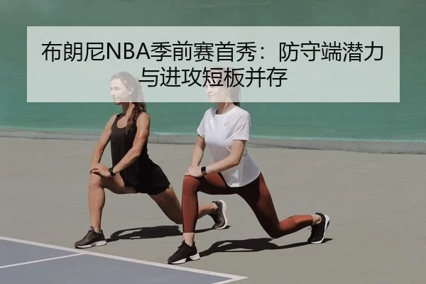 布朗尼NBA季前赛首秀：防守端潜力与进攻短板并存