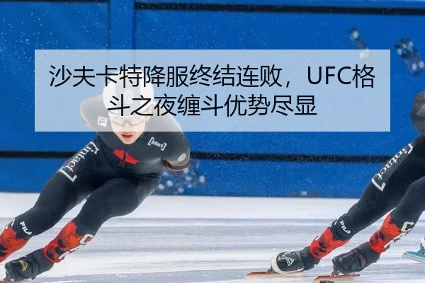 沙夫卡特降服终结连败，UFC格斗之夜缠斗优势尽显