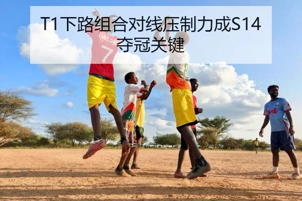 T1下路组合对线压制力成S14夺冠关键
